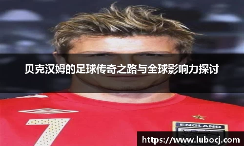 贝克汉姆的足球传奇之路与全球影响力探讨