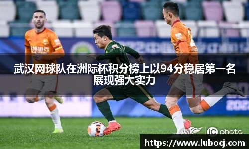 武汉网球队在洲际杯积分榜上以94分稳居第一名展现强大实力